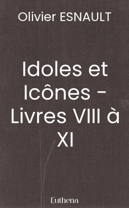 Idoles et Icônes - Livres VIII à XI