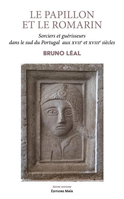LE PAPILLON ET LE ROMARIN - Sorciers et guérisseurs dans le sud du Portugal  aux XVIIe et XVIIIe siècles